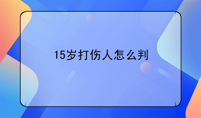 15岁打伤人怎么判