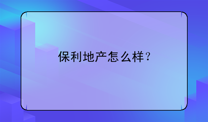 保利地产怎么样？