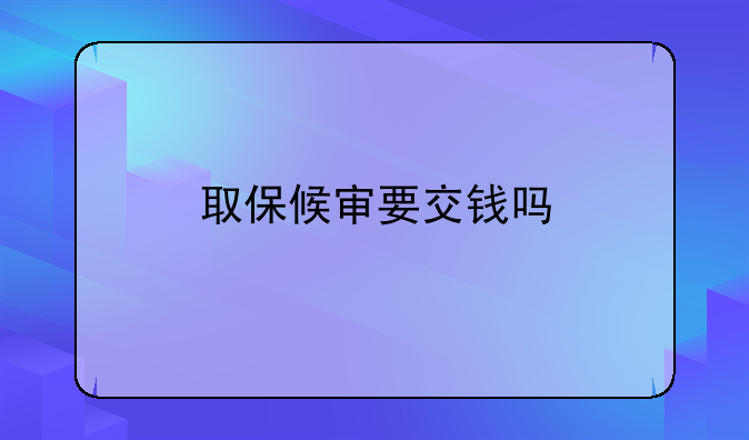 取保候审要交钱吗