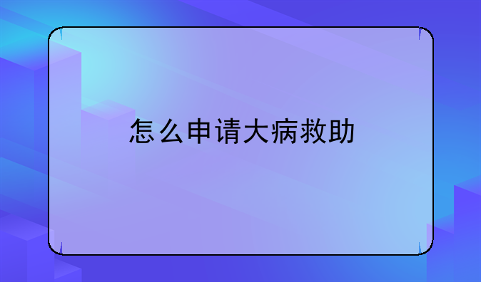 怎么申请大病救助