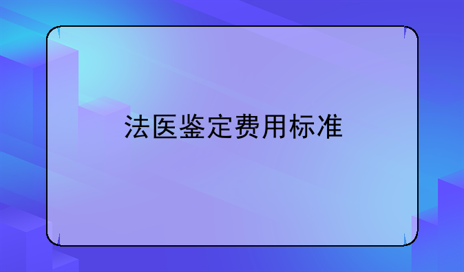 法医鉴定费用标准