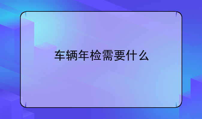 车辆年检需要什么
