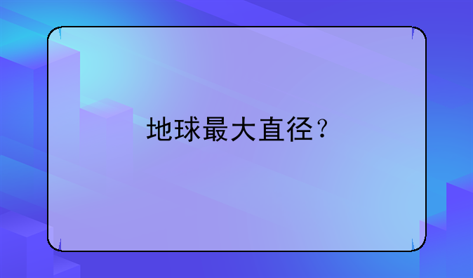 地球最大直径？