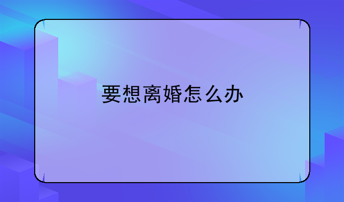 要想离婚怎么办