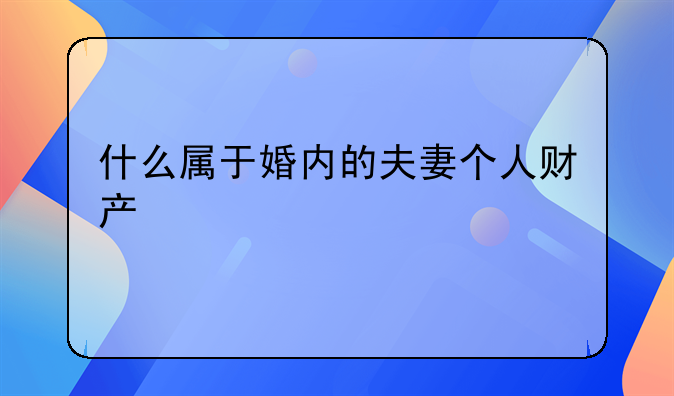 什么属于婚内的夫妻个人财产