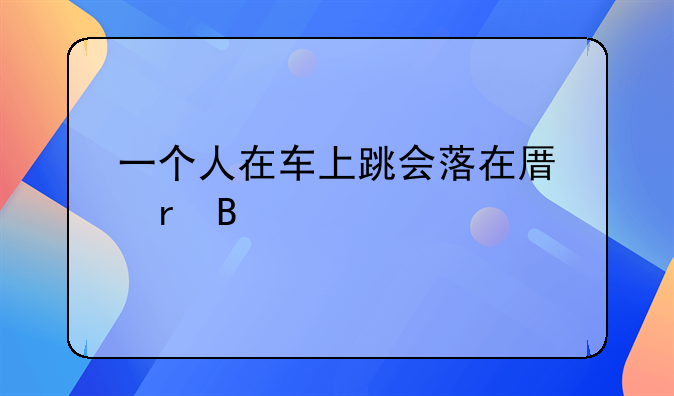一个人在车上跳会落在原地吗