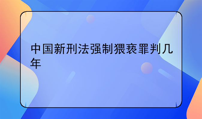 中国新刑法强制猥亵罪判几年