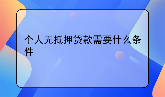 个人无抵押贷款需要什么条件