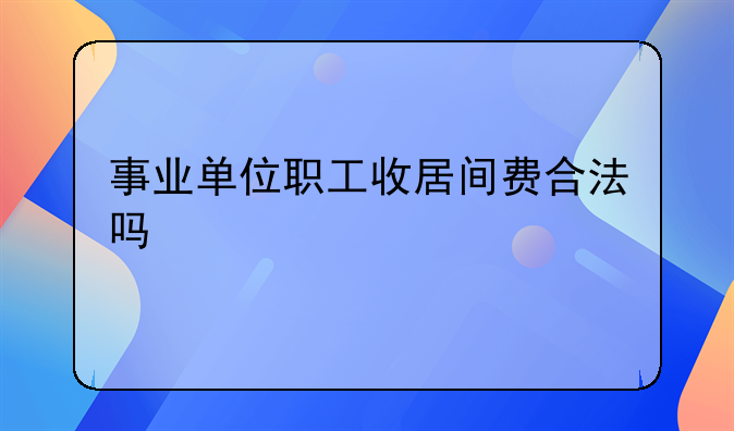 事业单位职工收居间费合法吗