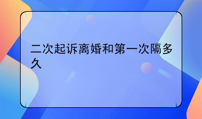 二次起诉离婚和第一次隔多久