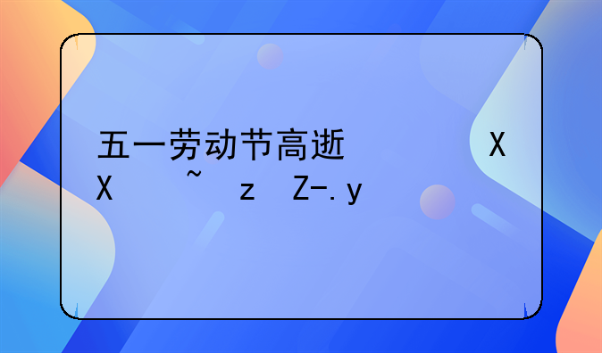 五一劳动节高速路免过路费吗