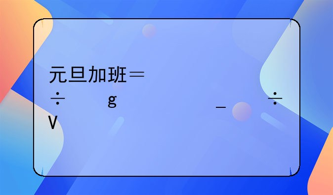 元旦加班？工资都给你算好啦