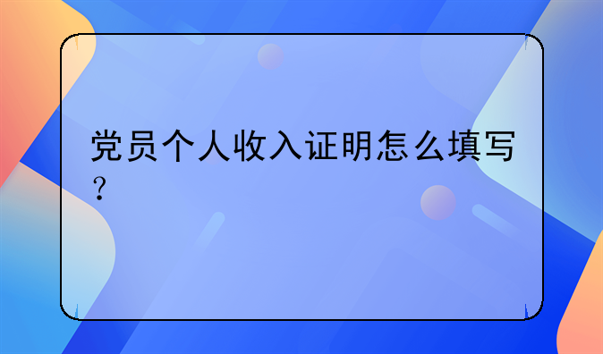 党员个人收入证明怎么填写？