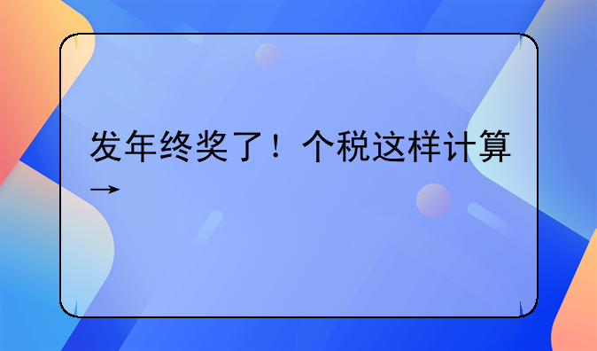 发年终奖了！个税这样计算→