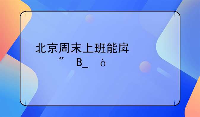 北京周末上班能房产过户吗？