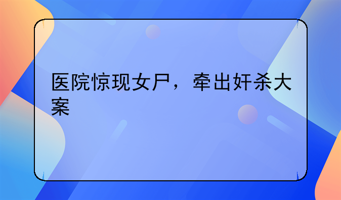 医院惊现女尸，牵出奸杀大案