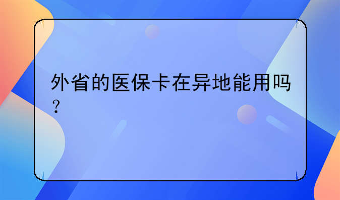 外省的医保卡在异地能用吗？