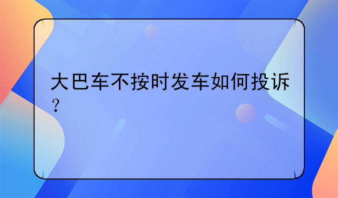 大巴车不按时发车如何投诉？