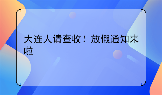 大连人请查收！放假通知来啦