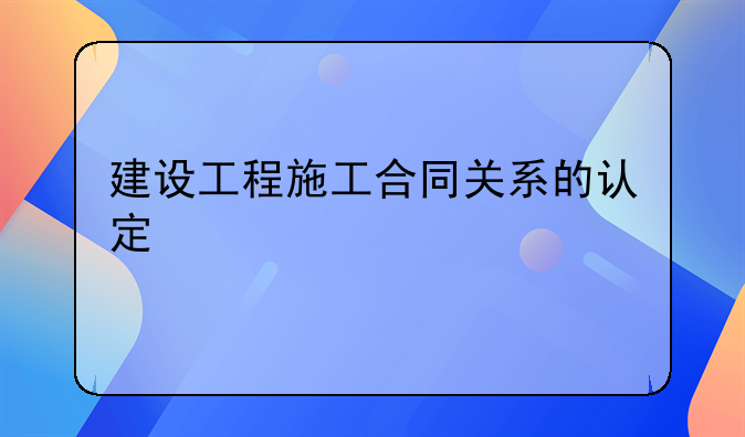 建设工程施工合同关系的认定