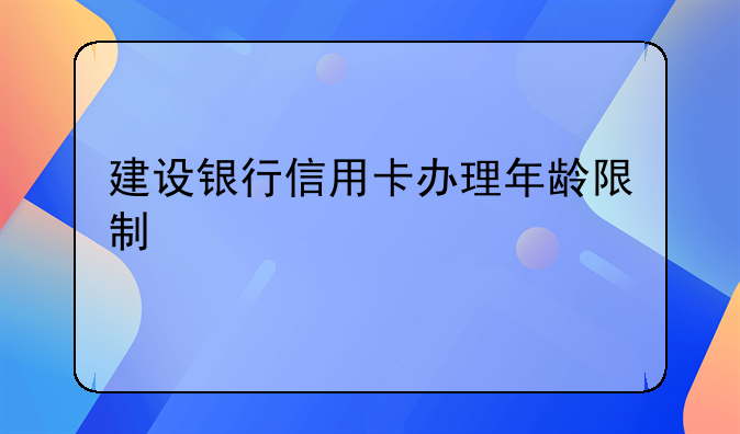 建设银行信用卡办理年龄限制