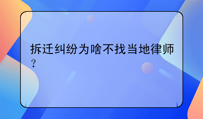 拆迁纠纷为啥不找当地律师？