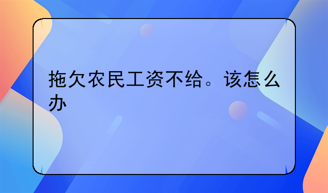 拖欠农民工资不给。该怎么办