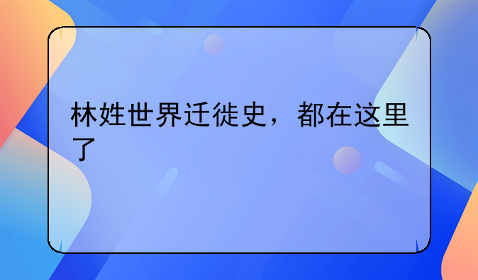 林姓世界迁徙史，都在这里了