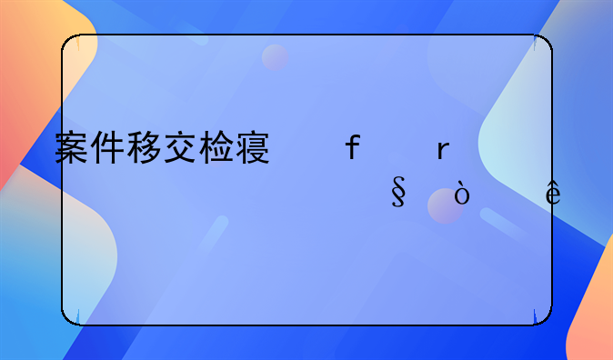案件移交检察院最快几天开庭