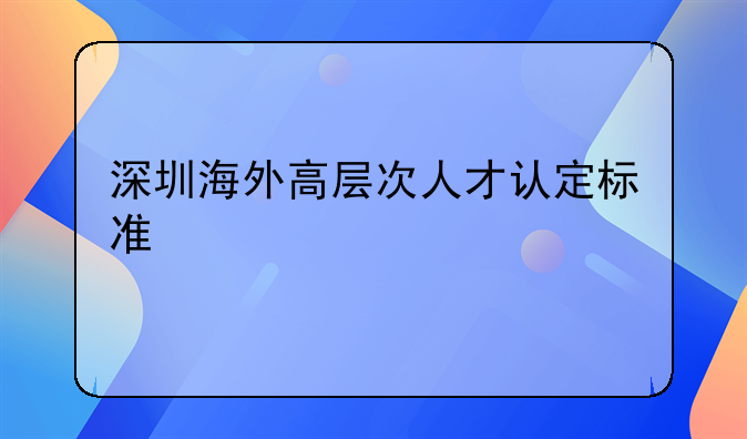 深圳海外高层次人才认定标准