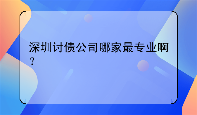 深圳讨债公司哪家最专业啊？