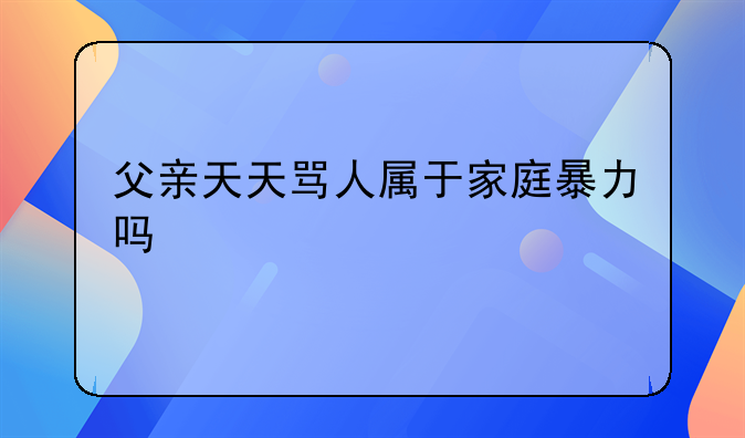 父亲天天骂人属于家庭暴力吗