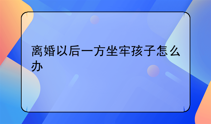 离婚以后一方坐牢孩子怎么办