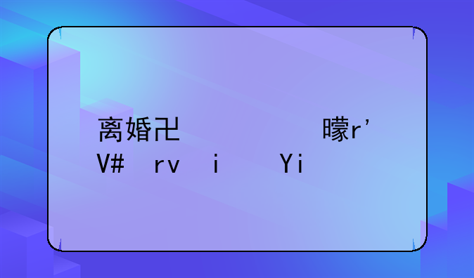 离婚协议书有效期是多长时间