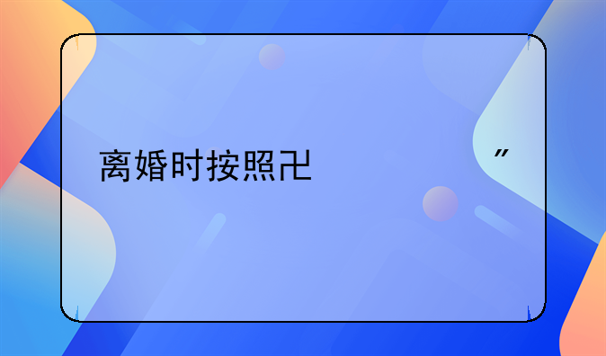 离婚时按照协议分割财产吗？