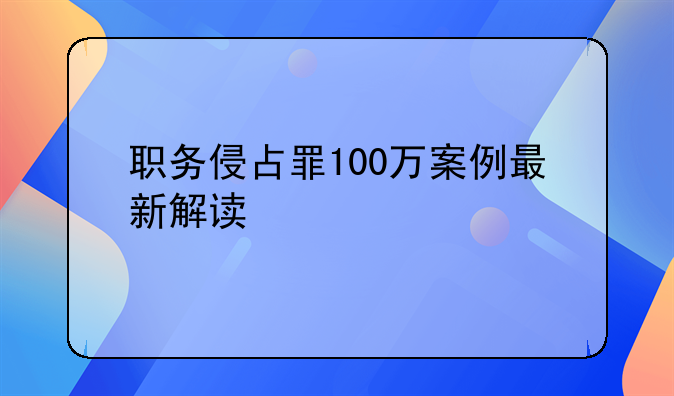 职务侵占罪100万案例最新解读