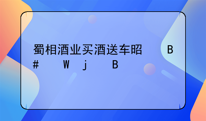 蜀相酒业买酒送车是合法的吗