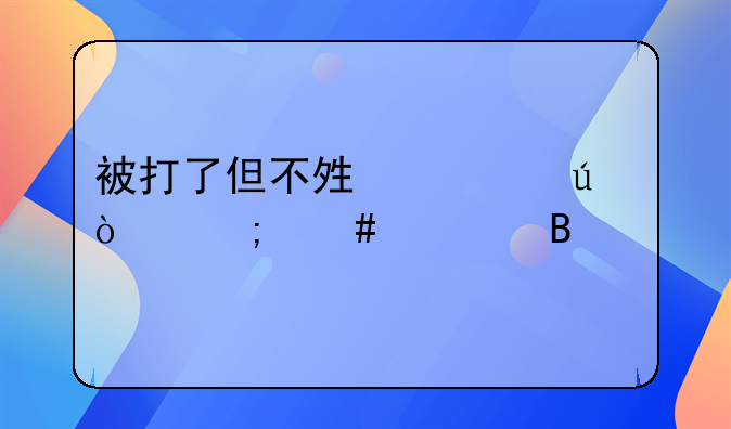 被打了但不够轻微伤怎么处理
