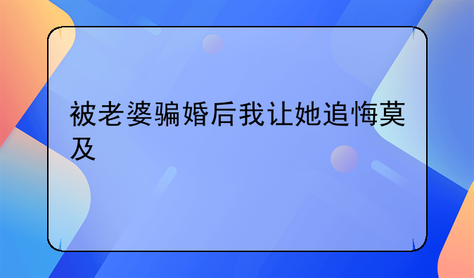 被老婆骗婚后我让她追悔莫及