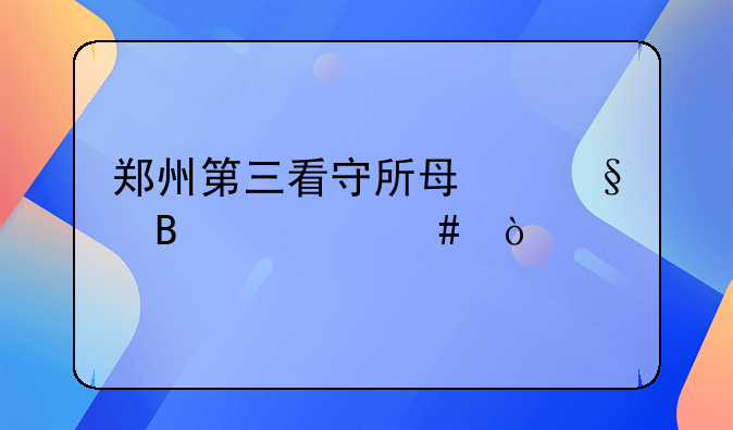郑州第三看守所每天吃什么？