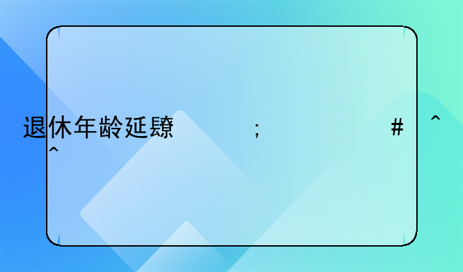 退休年龄延长从什么时间执行
