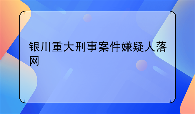 银川重大刑事案件嫌疑人落网