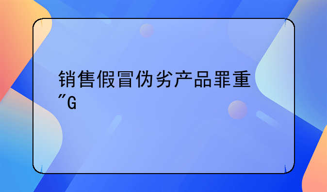 销售假冒伪劣产品罪量刑标准