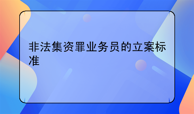 非法集资罪业务员的立案标准