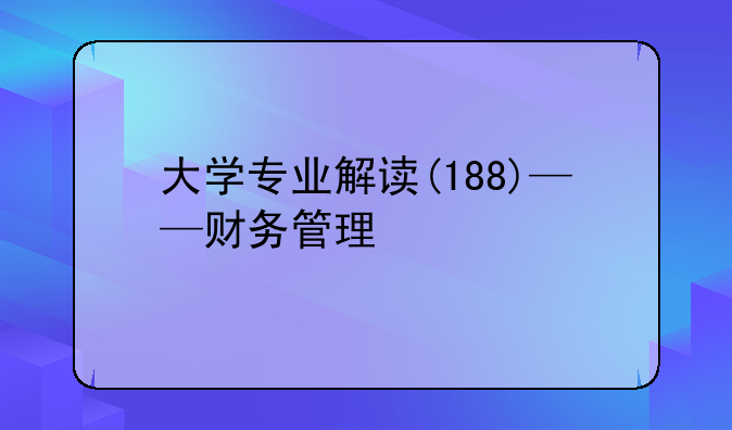 大学专业解读(188)——财务管理