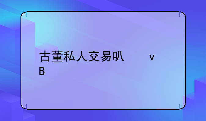古董私人交易可靠吗