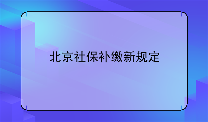 北京社保补缴新规定
