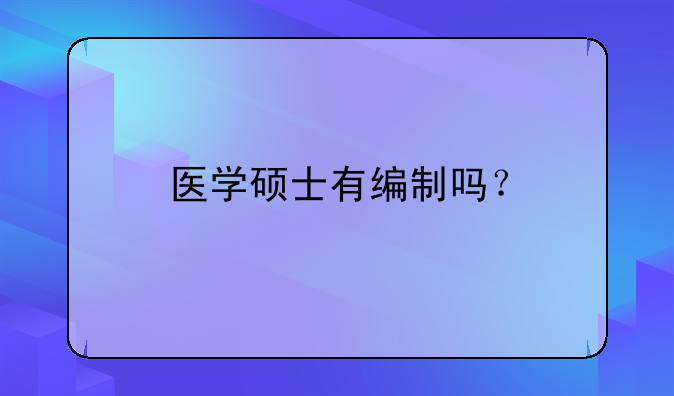 医学硕士有编制吗？