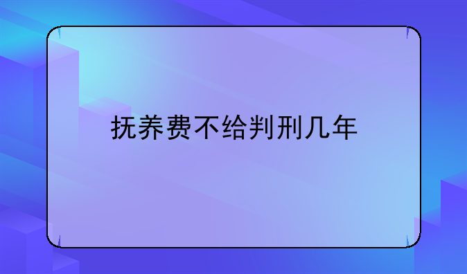 抚养费不给判刑几年