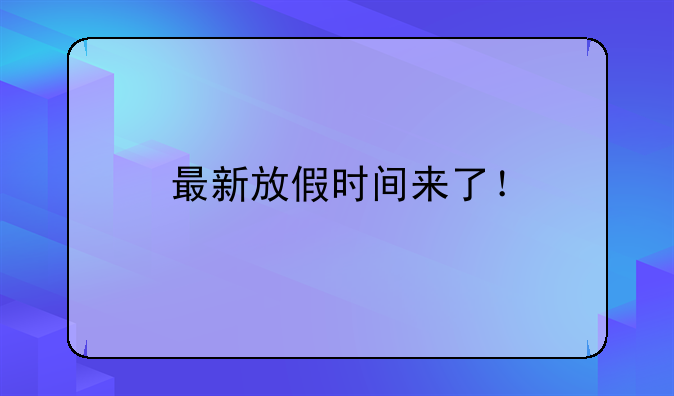 最新放假时间来了！